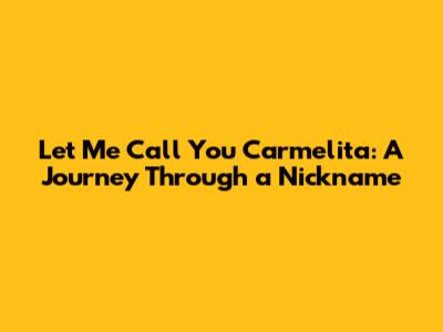 Let Me Call You Carmelita: A Journey Through a Nickname