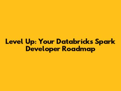 Level Up: Your Databricks Spark Developer Roadmap
