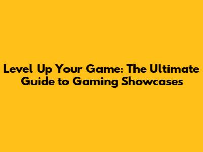 Level Up Your Game: The Ultimate Guide to Gaming Showcases