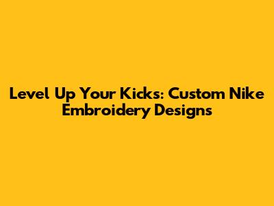 Level Up Your Kicks: Custom Nike Embroidery Designs