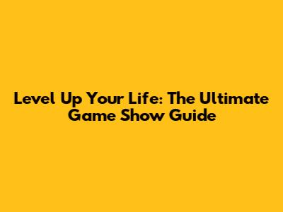 Level Up Your Life: The Ultimate Game Show Guide