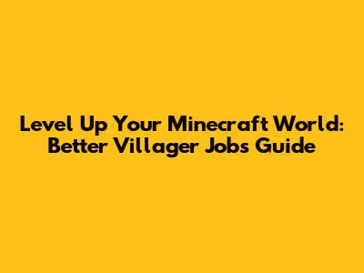 Level Up Your Minecraft World: Better Villager Jobs Guide