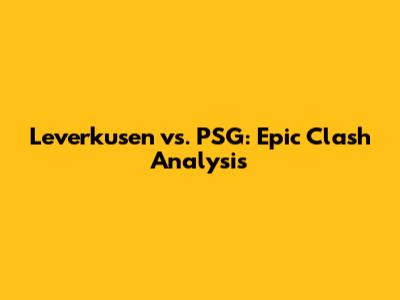 Leverkusen vs. PSG: Epic Clash Analysis