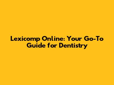 Lexicomp Online: Your Go-To Guide for Dentistry