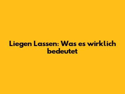 Liegen Lassen: Was es wirklich bedeutet