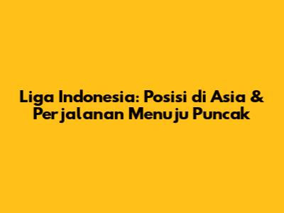 Liga Indonesia: Posisi di Asia & Perjalanan Menuju Puncak