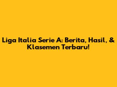 Liga Italia Serie A: Berita, Hasil, & Klasemen Terbaru!