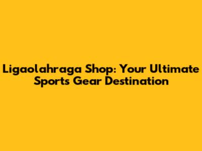 Ligaolahraga Shop: Your Ultimate Sports Gear Destination
