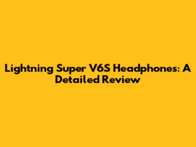 Lightning Super V6S Headphones: A Detailed Review