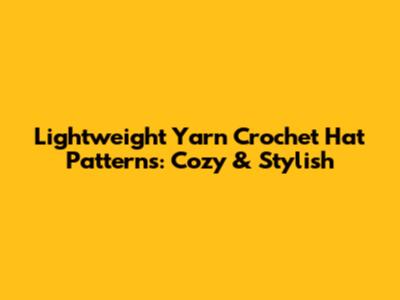 Lightweight Yarn Crochet Hat Patterns: Cozy & Stylish
