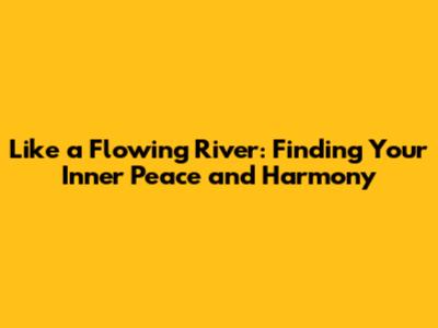 Like a Flowing River: Finding Your Inner Peace and Harmony