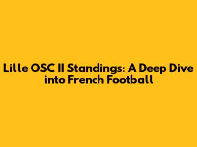 Lille OSC II Standings: A Deep Dive into French Football