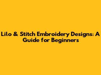 Lilo & Stitch Embroidery Designs: A Guide for Beginners