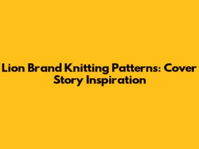 Lion Brand Knitting Patterns: Cover Story Inspiration