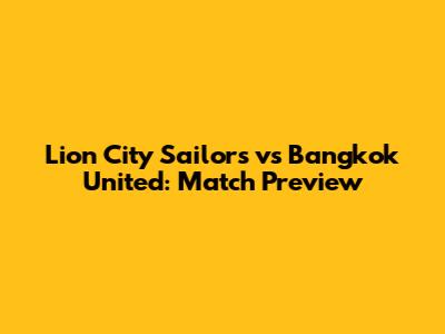 Lion City Sailors vs Bangkok United: Match Preview