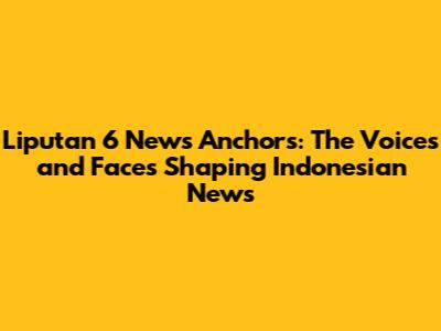 Liputan 6 News Anchors: The Voices and Faces Shaping Indonesian News