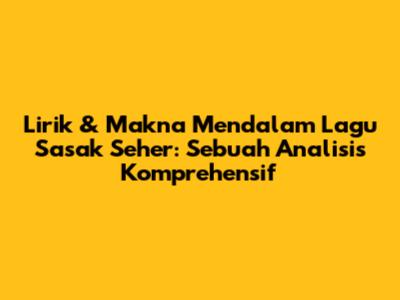 Lirik & Makna Mendalam Lagu Sasak Seher: Sebuah Analisis Komprehensif