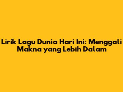 Lirik Lagu Dunia Hari Ini: Menggali Makna yang Lebih Dalam