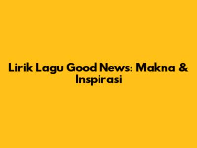 Lirik Lagu Good News: Makna & Inspirasi