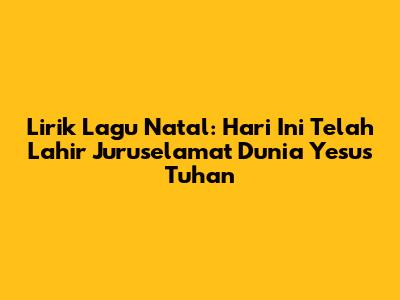 Lirik Lagu Natal: Hari Ini Telah Lahir Juruselamat Dunia Yesus Tuhan