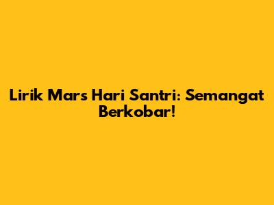 Lirik Mars Hari Santri: Semangat Berkobar!