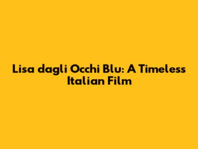 Lisa dagli Occhi Blu: A Timeless Italian Film