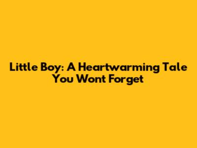 Little Boy: A Heartwarming Tale You Won't Forget