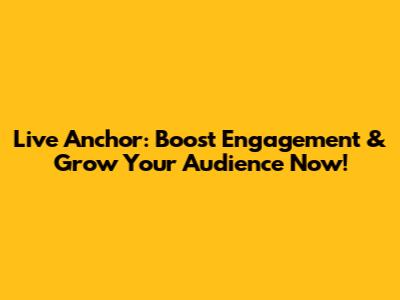 Live Anchor: Boost Engagement & Grow Your Audience Now!