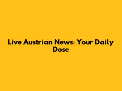 Live Austrian News: Your Daily Dose