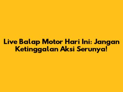 Live Balap Motor Hari Ini: Jangan Ketinggalan Aksi Serunya!