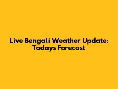 Live Bengali Weather Update: Today's Forecast
