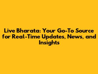 Live Bharata: Your Go-To Source for Real-Time Updates, News, and Insights