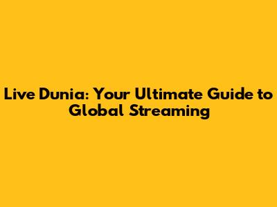 Live Dunia: Your Ultimate Guide to Global Streaming