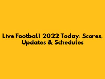 Live Football 2022 Today: Scores, Updates & Schedules