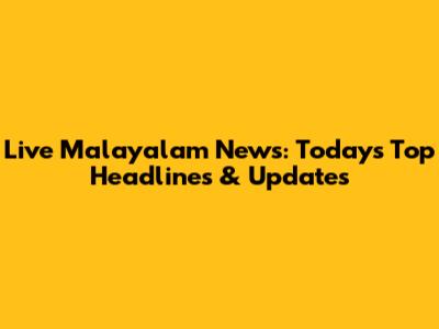 Live Malayalam News: Today's Top Headlines & Updates