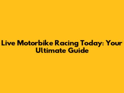 Live Motorbike Racing Today: Your Ultimate Guide