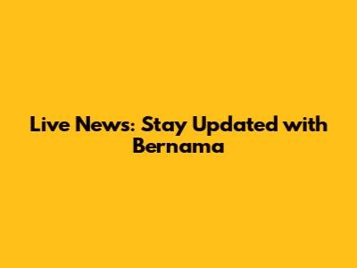 Live News: Stay Updated with Bernama