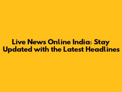 Live News Online India: Stay Updated with the Latest Headlines