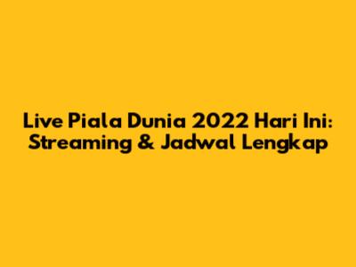 Live Piala Dunia 2022 Hari Ini: Streaming & Jadwal Lengkap