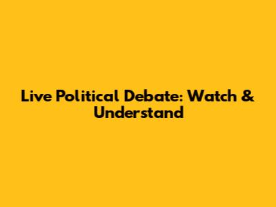 Live Political Debate: Watch & Understand