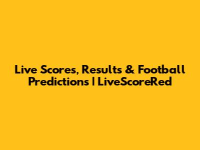Live Scores, Results & Football Predictions | LiveScoreRed
