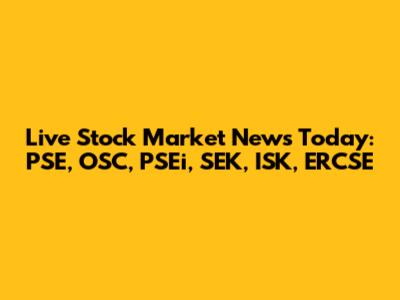 Live Stock Market News Today: PSE, OSC, PSEi, SEK, ISK, ERCSE