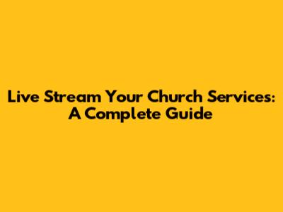 Live Stream Your Church Services: A Complete Guide