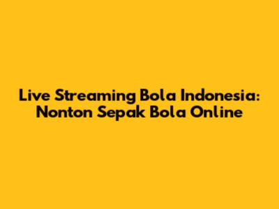 Live Streaming Bola Indonesia: Nonton Sepak Bola Online