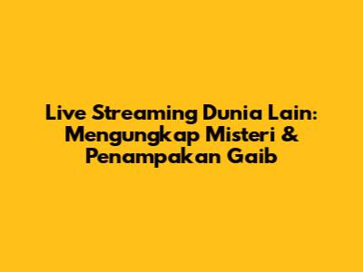 Live Streaming Dunia Lain: Mengungkap Misteri & Penampakan Gaib