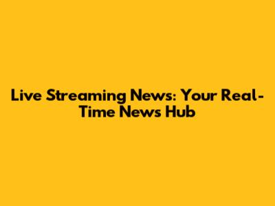 Live Streaming News: Your Real-Time News Hub