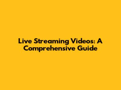 Live Streaming Videos: A Comprehensive Guide