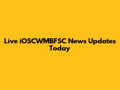Live iOSCWMBFSC News Updates Today