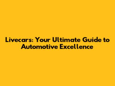 Livecars: Your Ultimate Guide to Automotive Excellence