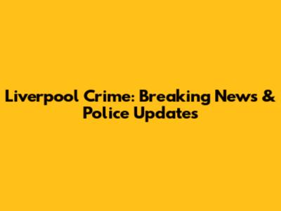 Liverpool Crime: Breaking News & Police Updates